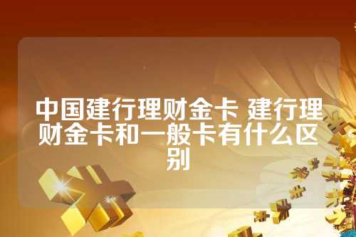 建行理财金卡级别，财富管理与国际金融视野的桥梁 建行理财金卡级别